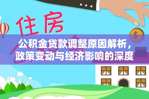 租赁公积金贷款调整原因解析，政策变动与经济影响的深度探讨
