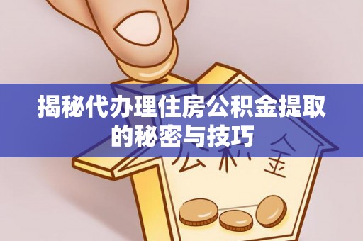 租赁揭秘代办理住房公积金提取的秘密与技巧