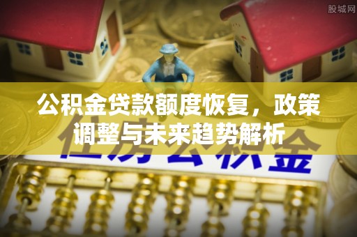 租赁公积金贷款额度恢复，政策调整与未来趋势解析