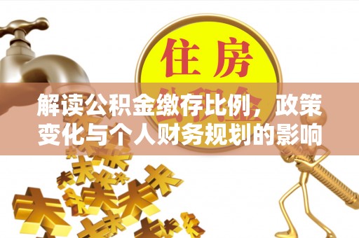 租赁解读公积金缴存比例，政策变化与个人财务规划的影响