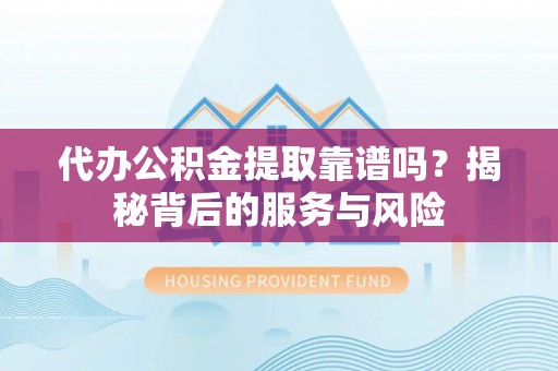 租赁代办公积金提取靠谱吗？揭秘背后的服务与风险
