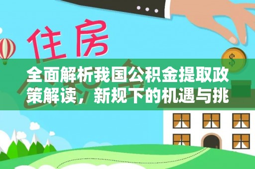 租赁全面解析我国公积金提取政策解读，新规下的机遇与挑战