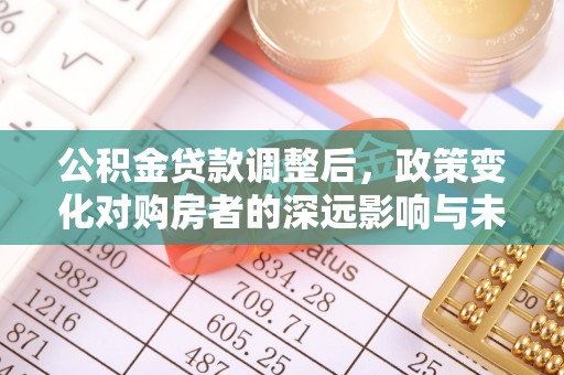 租赁公积金贷款调整后，政策变化对购房者的深远影响与未来趋势分析