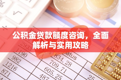 租赁公积金贷款额度咨询，全面解析与实用攻略