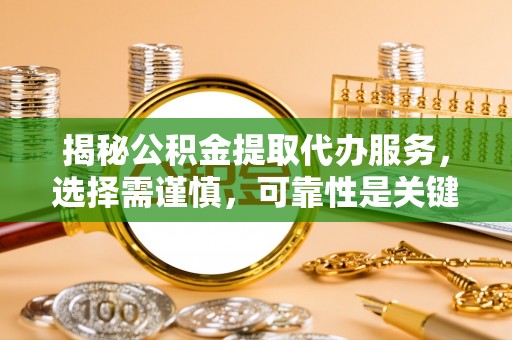租赁揭秘公积金提取代办服务，选择需谨慎，可靠性是关键