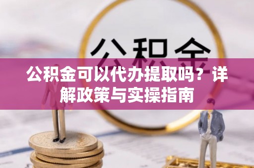 租赁公积金可以代办提取吗？详解政策与实操指南