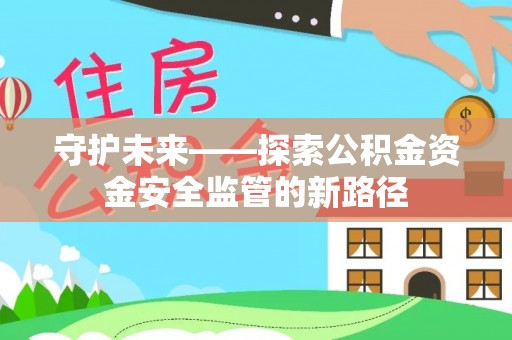租赁守护未来——探索公积金资金安全监管的新路径