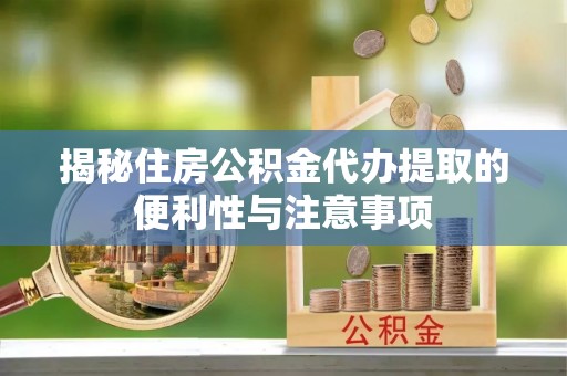 租赁揭秘住房公积金代办提取的便利性与注意事项