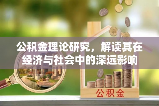 租赁公积金理论研究，解读其在经济与社会中的深远影响