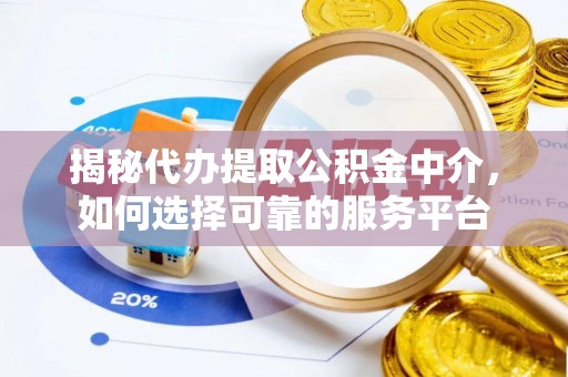 租赁揭秘代办提取公积金中介，如何选择可靠的服务平台