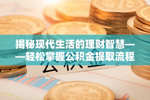 租赁揭秘现代生活的理财智慧——轻松掌握公积金提取流程的实用指南