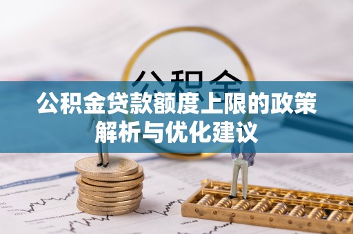 租赁公积金贷款额度上限的政策解析与优化建议