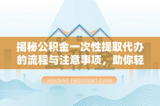 租赁揭秘公积金一次性提取代办的流程与注意事项，助你轻松搞定财务规划