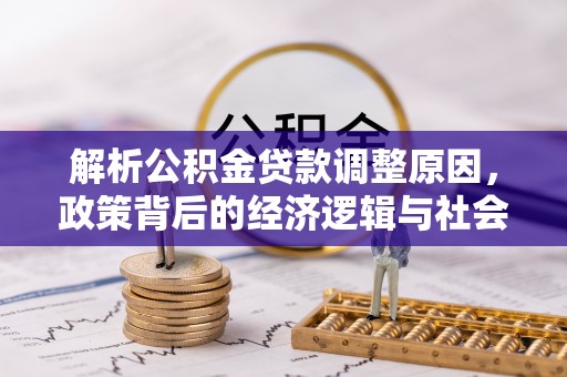 租赁解析公积金贷款调整原因，政策背后的经济逻辑与社会影响