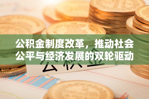 租赁公积金制度改革，推动社会公平与经济发展的双轮驱动