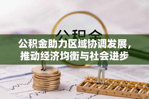 租赁公积金助力区域协调发展，推动经济均衡与社会进步