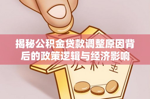 租赁揭秘公积金贷款调整原因背后的政策逻辑与经济影响