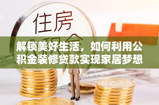 租赁解锁美好生活，如何利用公积金装修贷款实现家居梦想