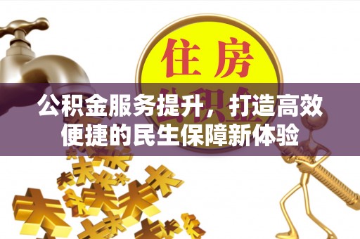 租赁公积金服务提升，打造高效便捷的民生保障新体验