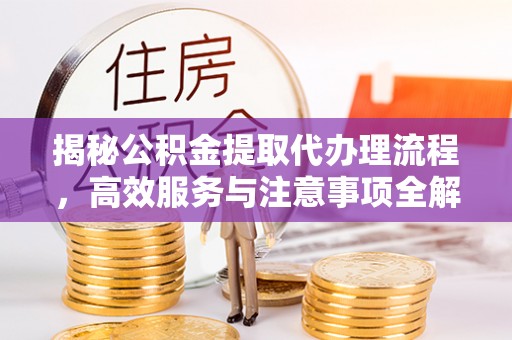 租赁揭秘公积金提取代办理流程，高效服务与注意事项全解析