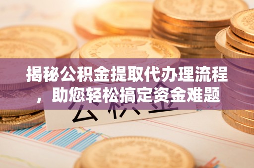 租赁揭秘公积金提取代办理流程，助您轻松搞定资金难题