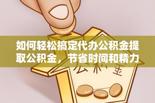租赁如何轻松搞定代办公积金提取公积金，节省时间和精力的秘密武器