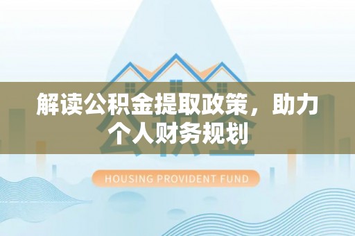 租赁解读公积金提取政策，助力个人财务规划