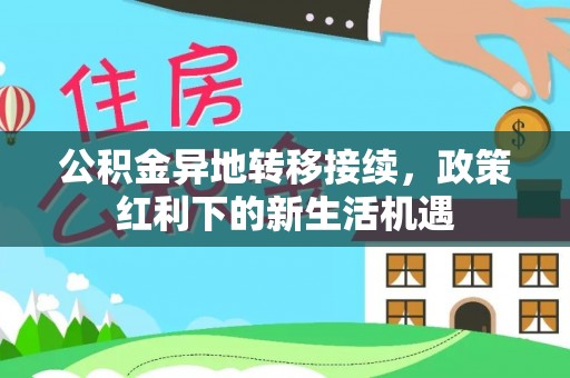 租赁公积金异地转移接续，政策红利下的新生活机遇
