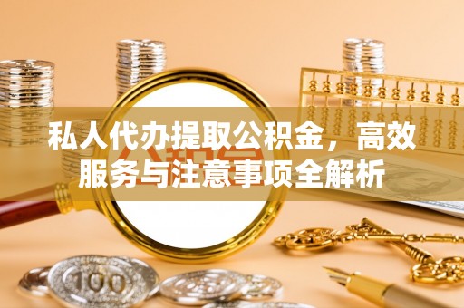 租赁私人代办提取公积金，高效服务与注意事项全解析