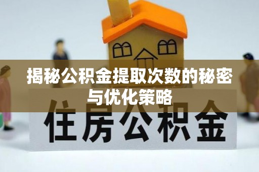 租赁揭秘公积金提取次数的秘密与优化策略