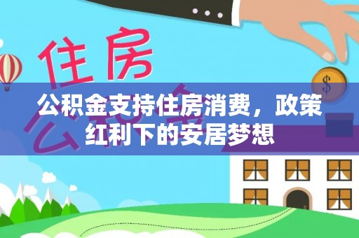租赁公积金支持住房消费，政策红利下的安居梦想