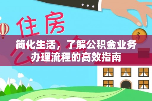 租赁简化生活，了解公积金业务办理流程的高效指南