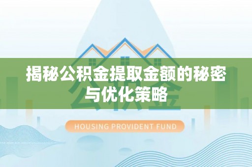 租赁揭秘公积金提取金额的秘密与优化策略