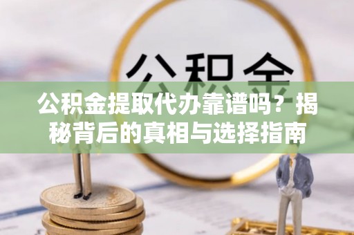 租赁公积金提取代办靠谱吗？揭秘背后的真相与选择指南