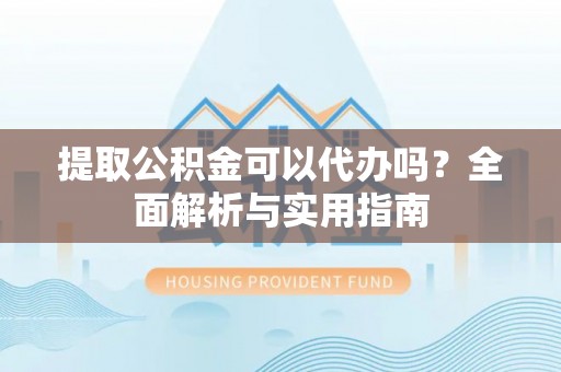 租赁提取公积金可以代办吗？全面解析与实用指南