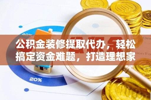租赁公积金装修提取代办，轻松搞定资金难题，打造理想家居