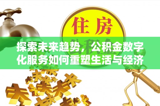 租赁探索未来趋势，公积金数字化服务如何重塑生活与经济