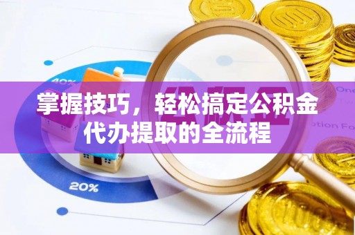 租赁掌握技巧，轻松搞定公积金代办提取的全流程