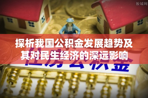 租赁探析我国公积金发展趋势及其对民生经济的深远影响
