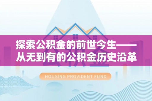 租赁探索公积金的前世今生——从无到有的公积金历史沿革