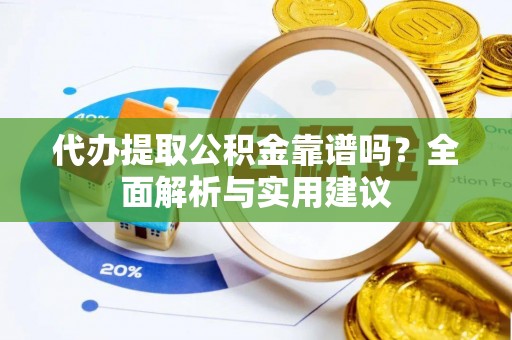 租赁代办提取公积金靠谱吗？全面解析与实用建议