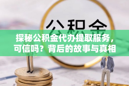租赁探秘公积金代办提取服务，可信吗？背后的故事与真相