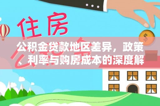 租赁公积金贷款地区差异，政策、利率与购房成本的深度解析
