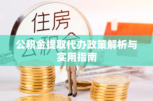 租赁公积金提取代办政策解析与实用指南