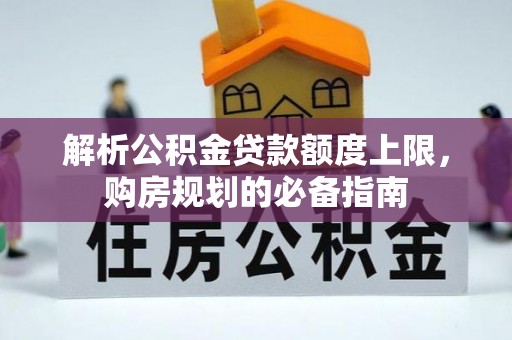 租赁解析公积金贷款额度上限，购房规划的必备指南