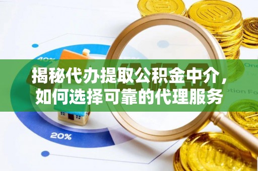 租赁揭秘代办提取公积金中介，如何选择可靠的代理服务
