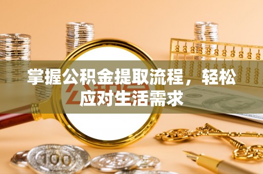 租赁掌握公积金提取流程，轻松应对生活需求