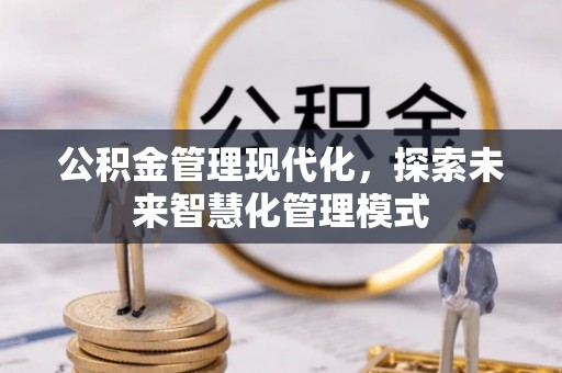 租赁公积金管理现代化，探索未来智慧化管理模式