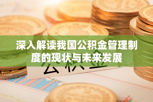租赁深入解读我国公积金管理制度的现状与未来发展