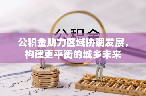 租赁公积金助力区域协调发展，构建更平衡的城乡未来